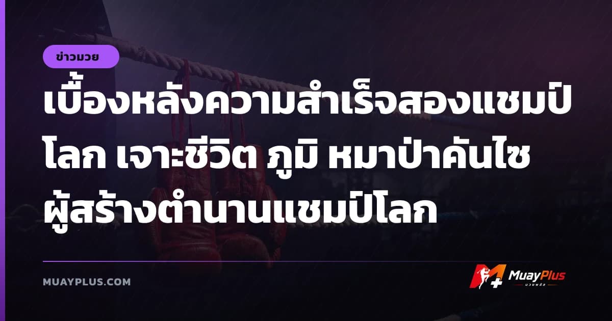 เบื้องหลังความสำเร็จสองแชมป์โลก เจาะชีวิต ภูมิ หมาป่าคันไซ ผู้สร้างตำนานแชมป์โลก