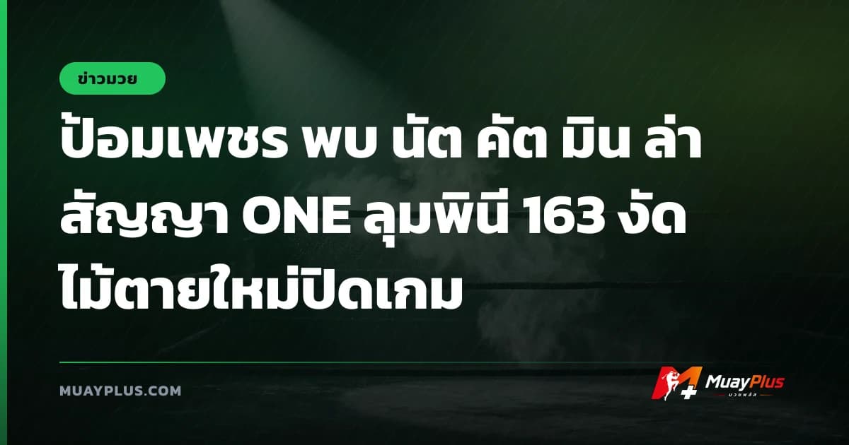 ป้อมเพชร พบ นัต คัต มิน ล่าสัญญา ONE ลุมพินี 163 งัดไม้ตายใหม่ปิดเกม
