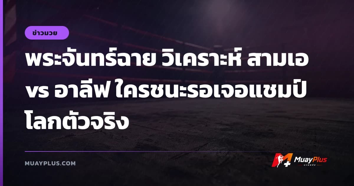 พระจันทร์ฉาย วิเคราะห์ สามเอ vs อาลีฟ ใครชนะรอเจอแชมป์โลกตัวจริง
