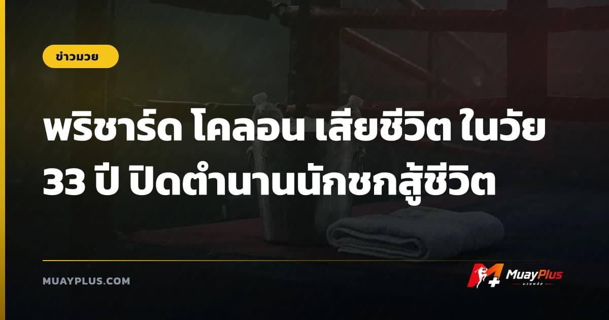 พริชาร์ด โคลอน เสียชีวิต ในวัย 33 ปี ปิดตำนานนักชกสู้ชีวิต