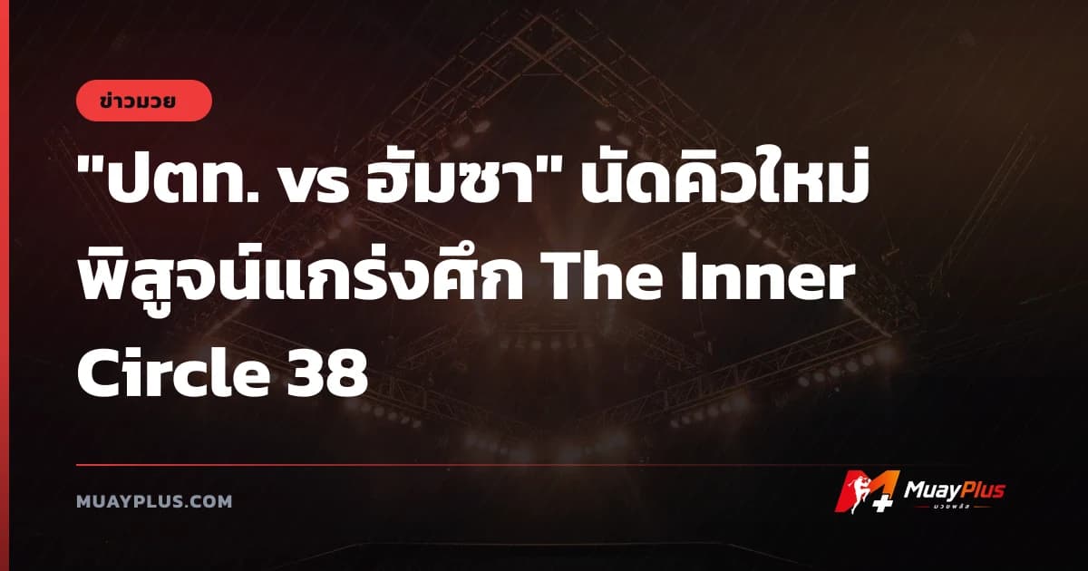 "ปตท. vs ฮัมซา" นัดคิวใหม่พิสูจน์แกร่งศึก The Inner Circle 38