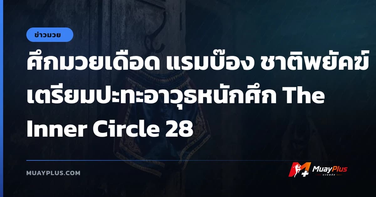 ศึกมวยเดือด แรมบ๊อง ชาติพยัคฆ์ เตรียมปะทะอาวุธหนักศึก The Inner Circle 28