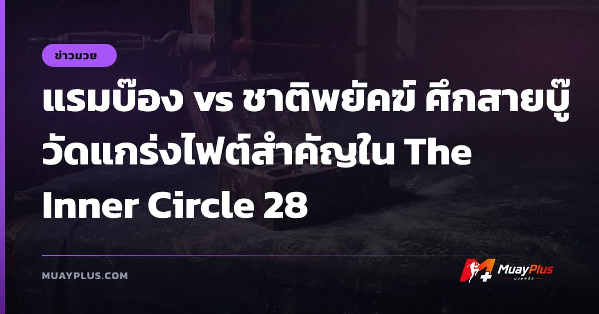 แรมบ๊อง vs ชาติพยัคฆ์ ศึกสายบู๊วัดแกร่งไฟต์สำคัญใน The Inner Circle 28