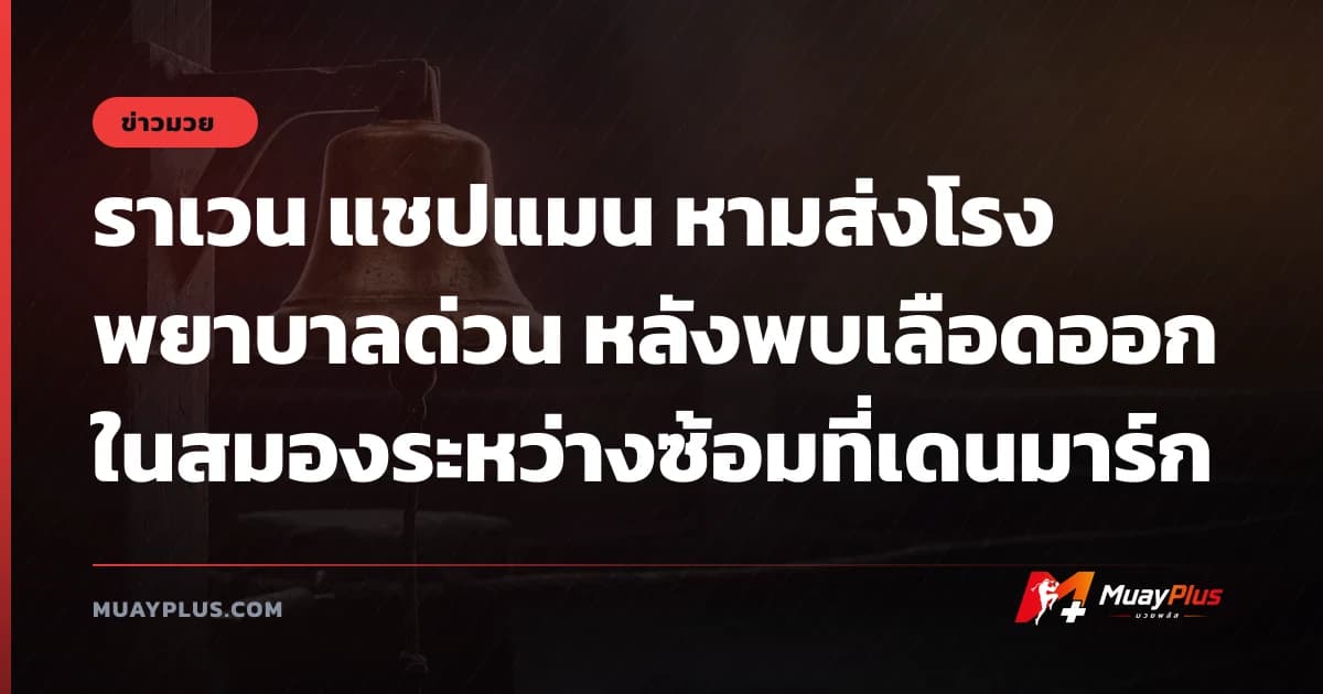 ราเวน แชปแมน หามส่งโรงพยาบาลด่วน หลังพบเลือดออกในสมองระหว่างซ้อมที่เดนมาร์ก