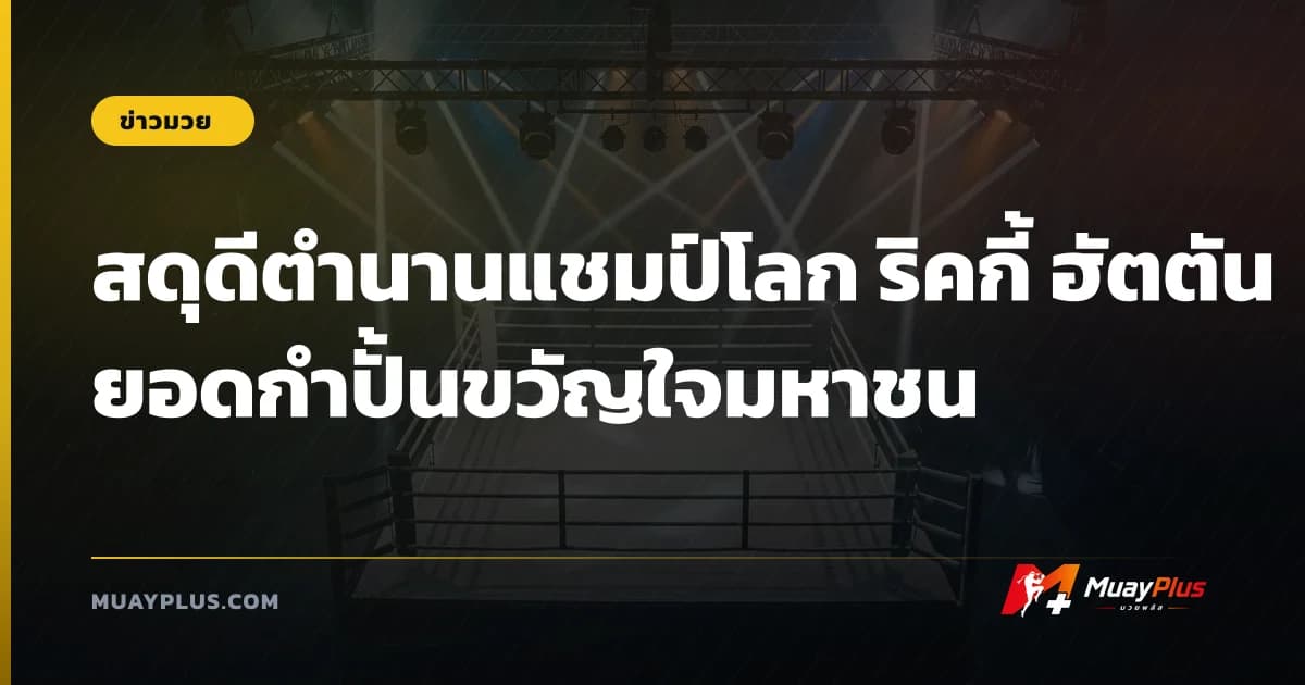สดุดีตำนานแชมป์โลก ริคกี้ ฮัตตัน ยอดกำปั้นขวัญใจมหาชน
