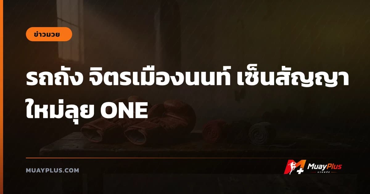 รถถัง จิตรเมืองนนท์ เซ็นสัญญาใหม่ลุย ONE