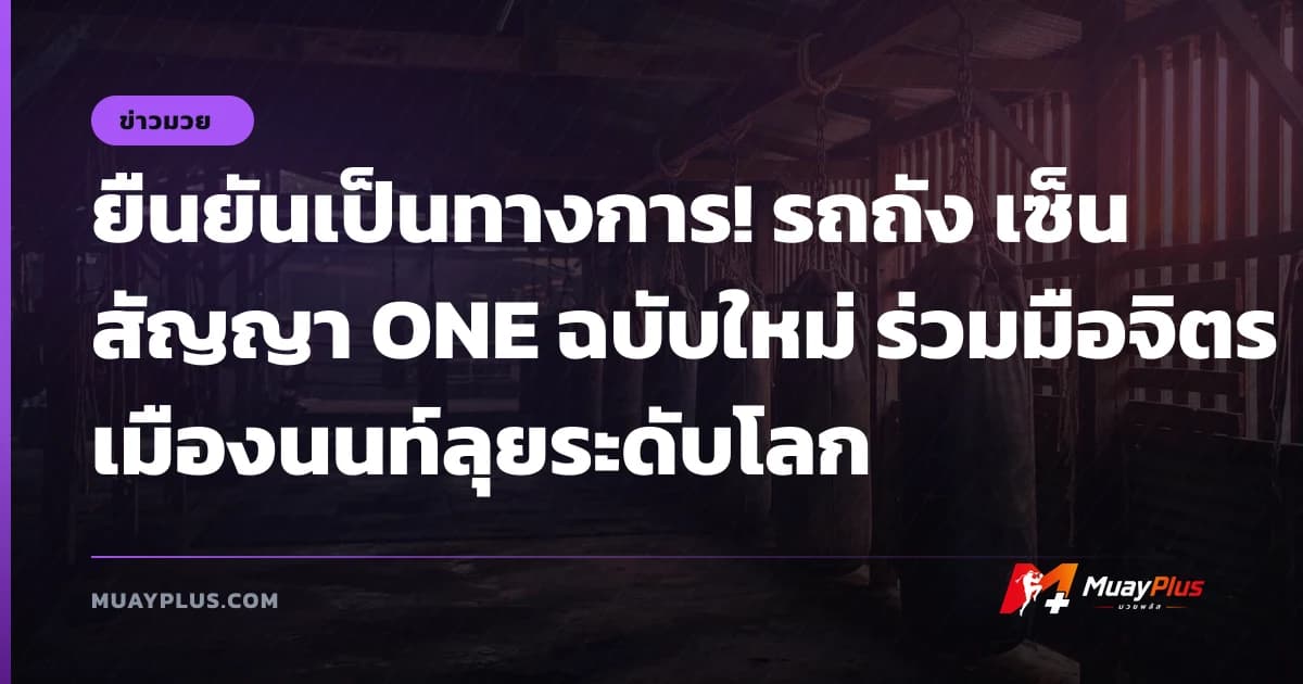ยืนยันเป็นทางการ! รถถัง เซ็นสัญญา ONE ฉบับใหม่ ร่วมมือจิตรเมืองนนท์ลุยระดับโลก