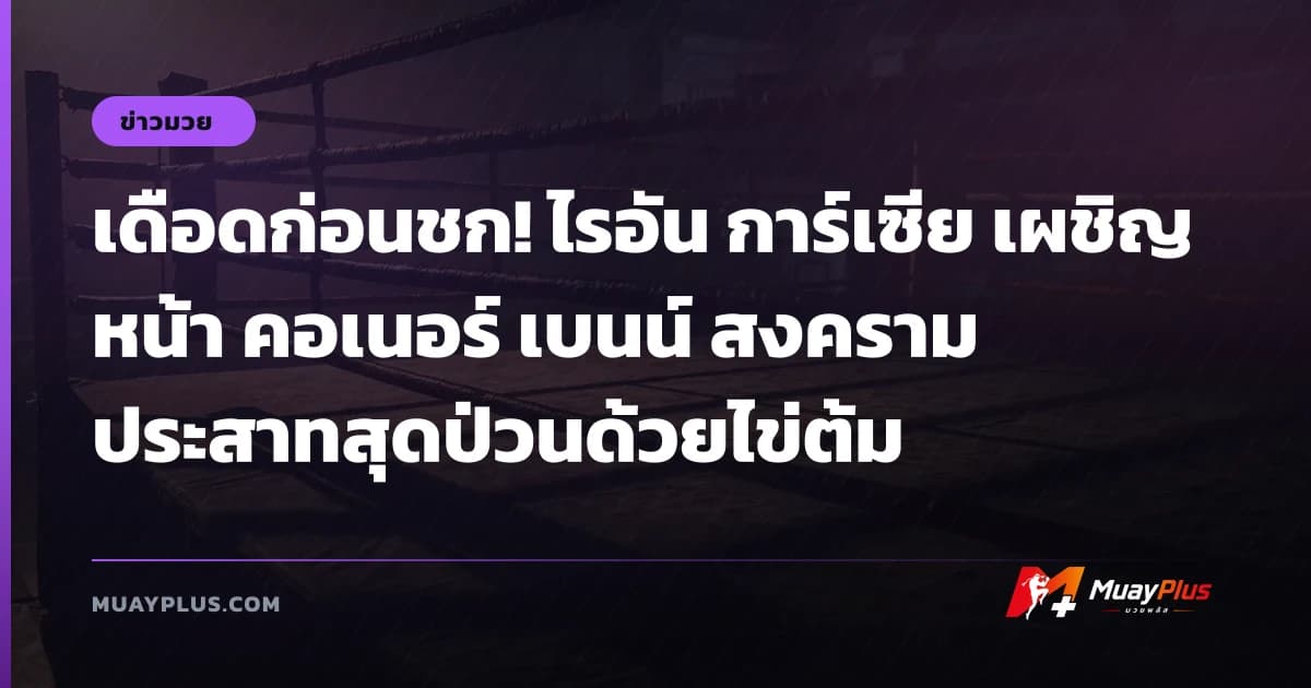 เดือดก่อนชก! ไรอัน การ์เซีย เผชิญหน้า คอเนอร์ เบนน์ สงครามประสาทสุดป่วนด้วยไข่ต้ม