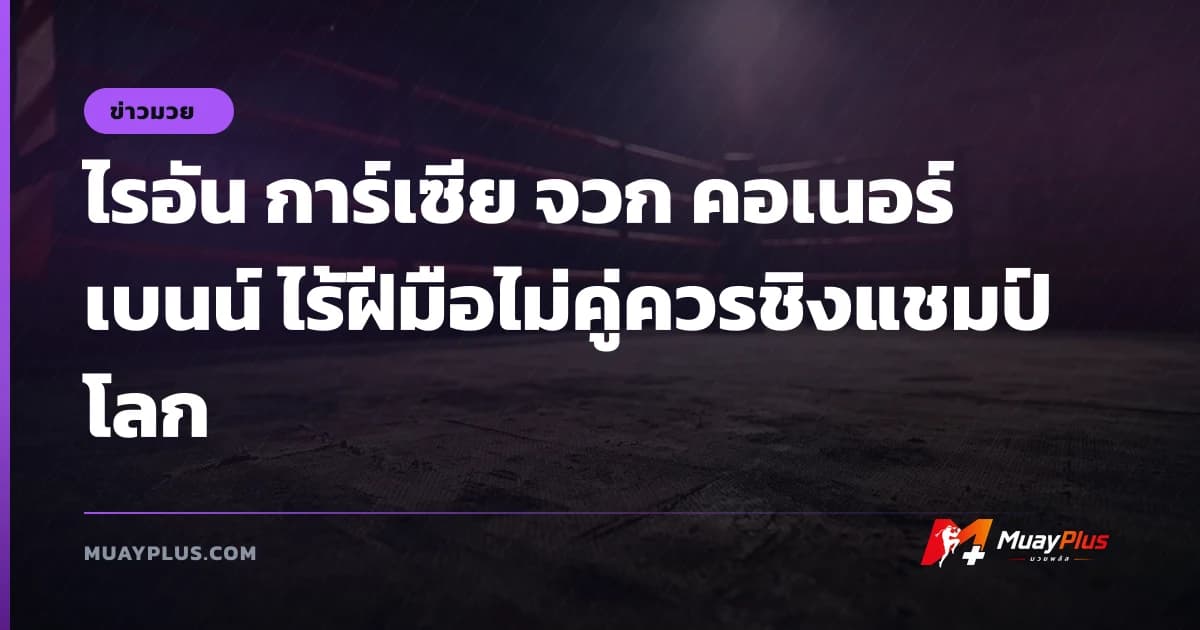 ไรอัน การ์เซีย จวก คอเนอร์ เบนน์ ไร้ฝีมือไม่คู่ควรชิงแชมป์โลก