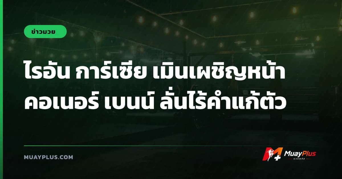 ไรอัน การ์เซีย เมินเผชิญหน้า คอเนอร์ เบนน์ ลั่นไร้คำแก้ตัว