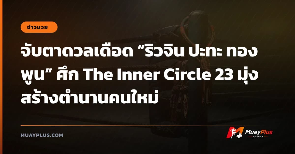 จับตาดวลเดือด “ริวจิน ปะทะ ทองพูน” ศึก The Inner Circle 23 มุ่งสร้างตำนานคนใหม่