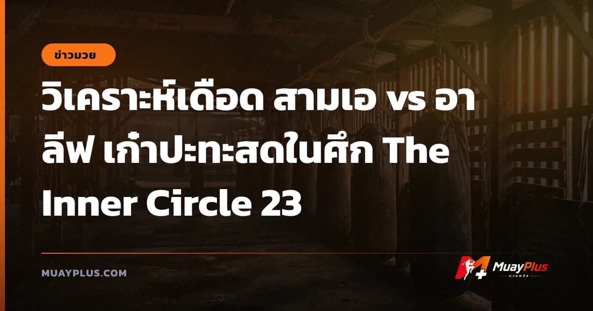 วิเคราะห์เดือด สามเอ vs อาลีฟ เก๋าปะทะสดในศึก The Inner Circle 23