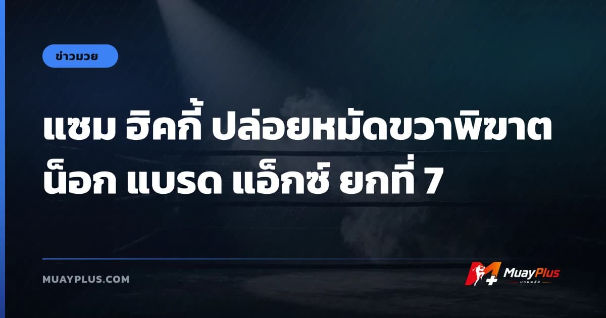 แซม ฮิคกี้ ปล่อยหมัดขวาพิฆาต น็อก แบรด แอ็กซ์ ยกที่ 7