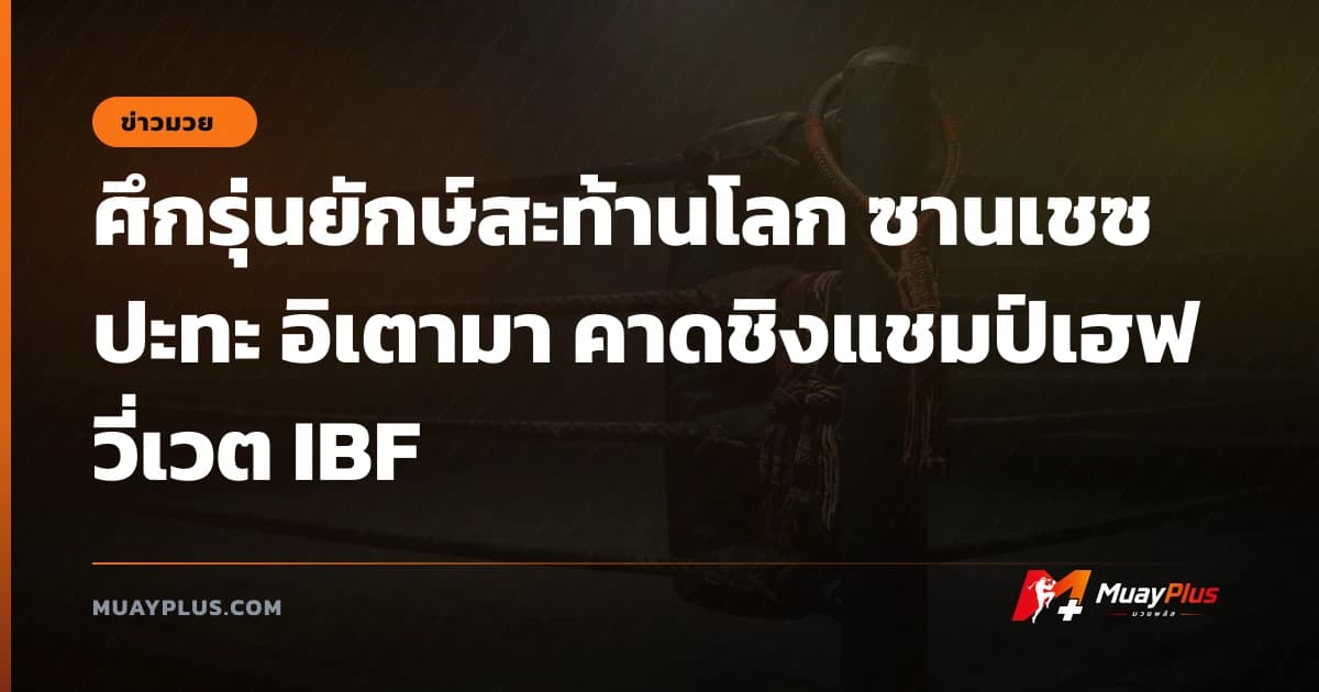 ศึกรุ่นยักษ์สะท้านโลก ซานเชซ ปะทะ อิเตามา คาดชิงแชมป์เฮฟวี่เวต IBF