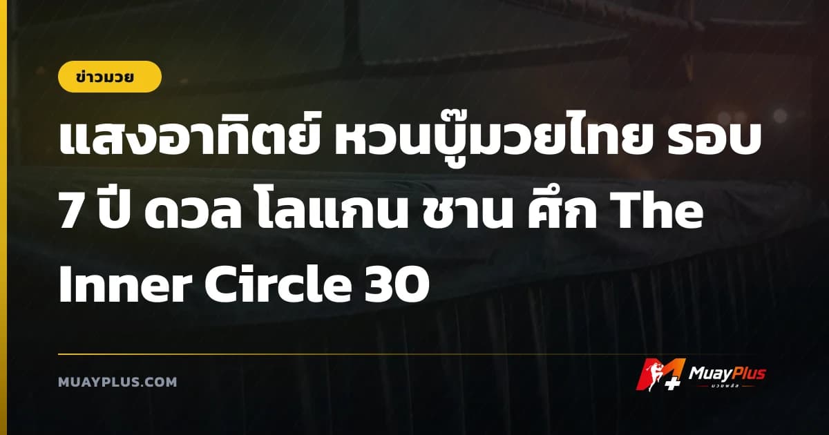 แสงอาทิตย์ หวนบู๊มวยไทย รอบ 7 ปี ดวล โลแกน ชาน ศึก The Inner Circle 30