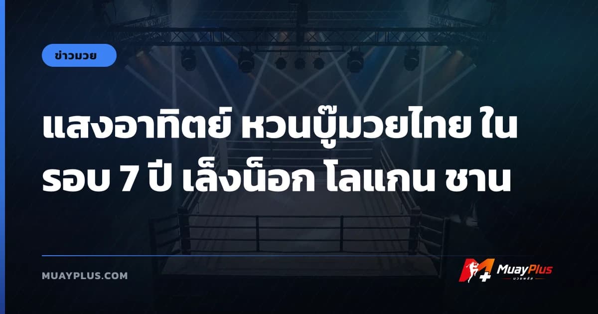 แสงอาทิตย์ หวนบู๊มวยไทย ในรอบ 7 ปี เล็งน็อก โลแกน ชาน