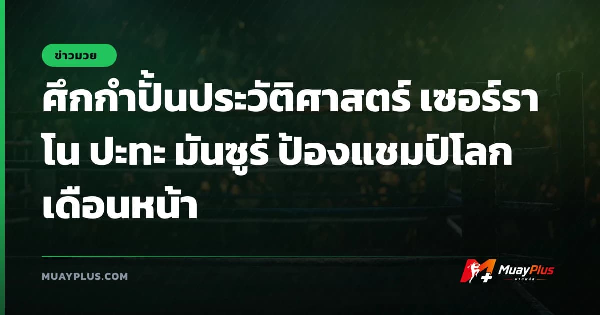 ศึกกำปั้นประวัติศาสตร์ เซอร์ราโน ปะทะ มันซูร์ ป้องแชมป์โลกเดือนหน้า
