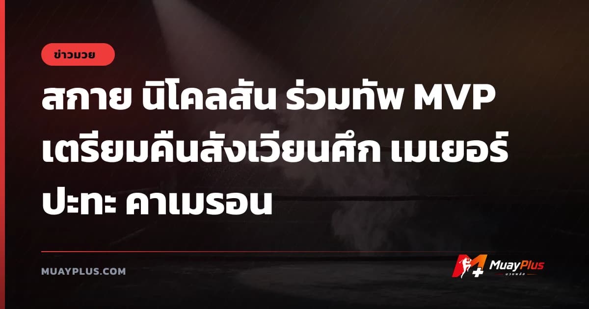 สกาย นิโคลสัน ร่วมทัพ MVP เตรียมคืนสังเวียนศึก เมเยอร์ ปะทะ คาเมรอน