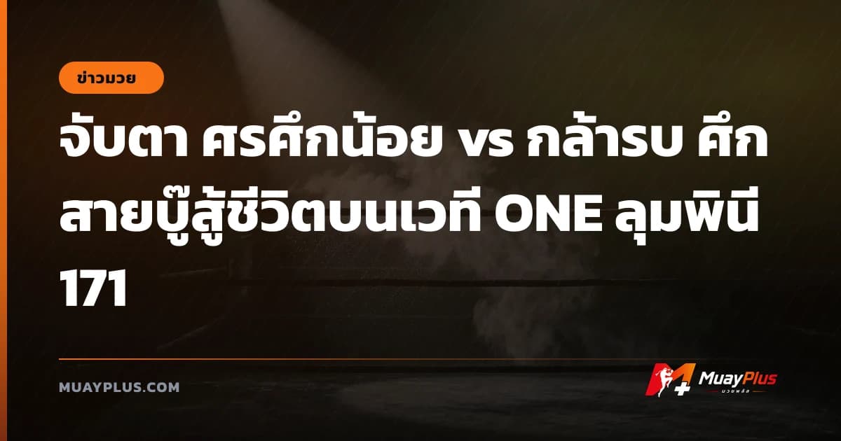 จับตา ศรศึกน้อย vs กล้ารบ ศึกสายบู๊สู้ชีวิตบนเวที ONE ลุมพินี 171