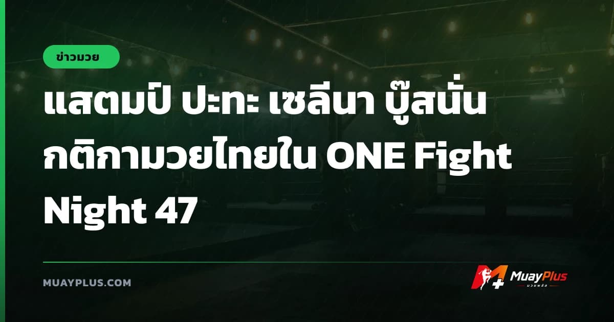 แสตมป์ ปะทะ เซลีนา บู๊สนั่นกติกามวยไทยใน ONE Fight Night 47