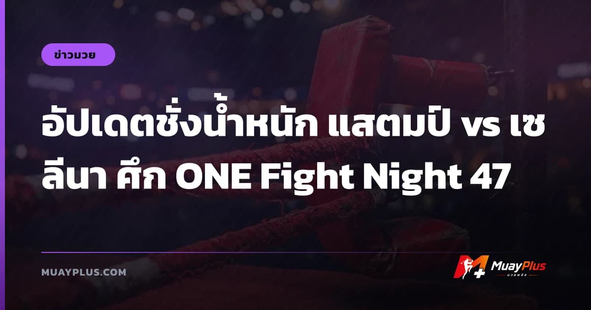 อัปเดตชั่งน้ำหนัก แสตมป์ vs เซลีนา ศึก ONE Fight Night 47