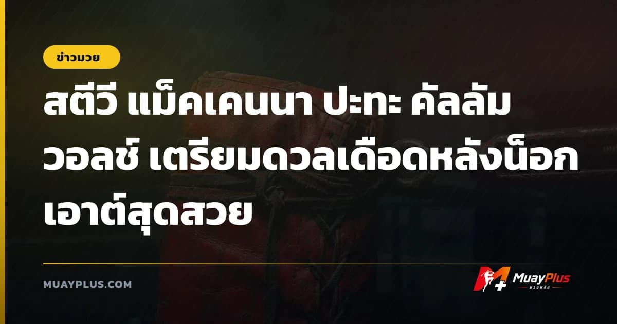 สตีวี แม็คเคนนา ปะทะ คัลลัม วอลช์ เตรียมดวลเดือดหลังน็อกเอาต์สุดสวย