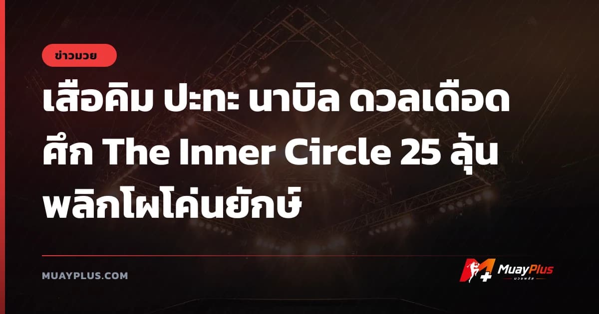เสือคิม ปะทะ นาบิล ดวลเดือดศึก The Inner Circle 25 ลุ้นพลิกโผโค่นยักษ์