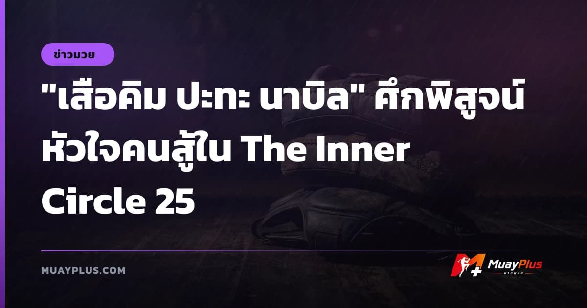 "เสือคิม ปะทะ นาบิล" ศึกพิสูจน์หัวใจคนสู้ใน The Inner Circle 25