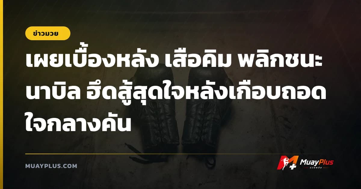 เผยเบื้องหลัง เสือคิม พลิกชนะ นาบิล ฮึดสู้สุดใจหลังเกือบถอดใจกลางคัน