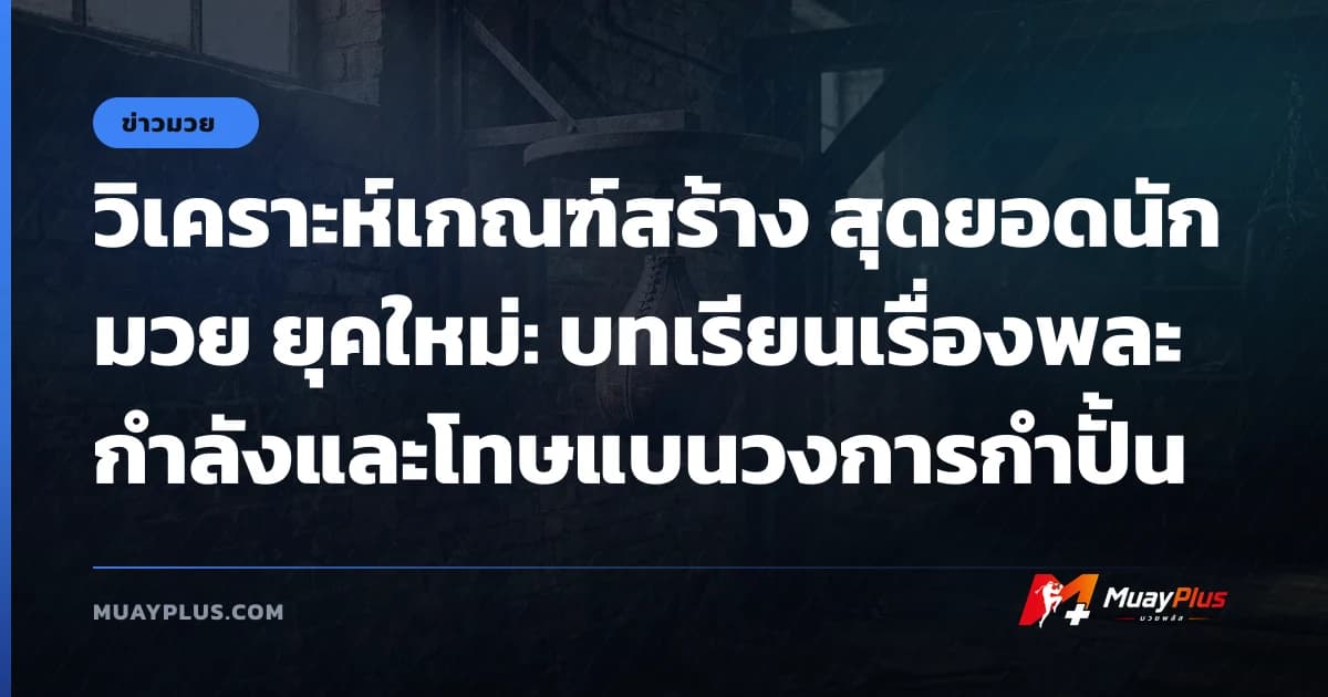 วิเคราะห์เกณฑ์สร้าง สุดยอดนักมวย ยุคใหม่: บทเรียนเรื่องพละกำลังและโทษแบนวงการกำปั้น
