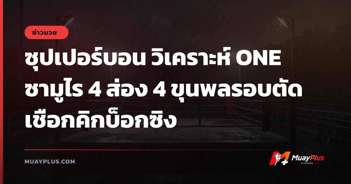 ซุปเปอร์บอน วิเคราะห์ ONE ซามูไร 4 ส่อง 4 ขุนพลรอบตัดเชือกคิกบ็อกซิง