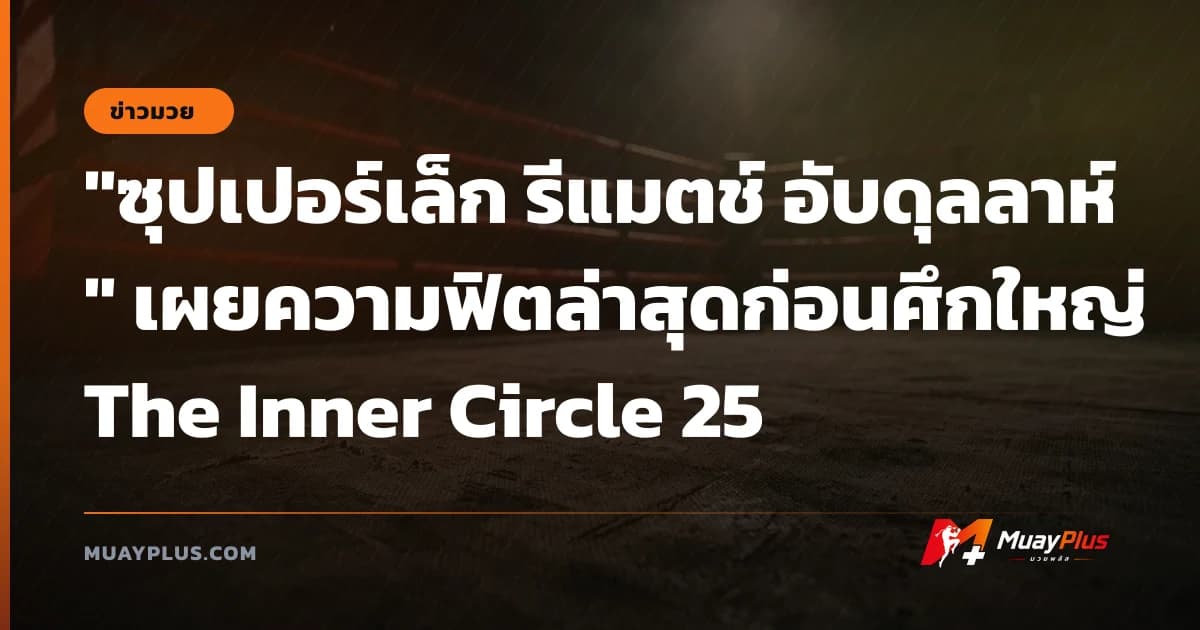 "ซุปเปอร์เล็ก รีแมตช์ อับดุลลาห์" เผยความฟิตล่าสุดก่อนศึกใหญ่ The Inner Circle 25