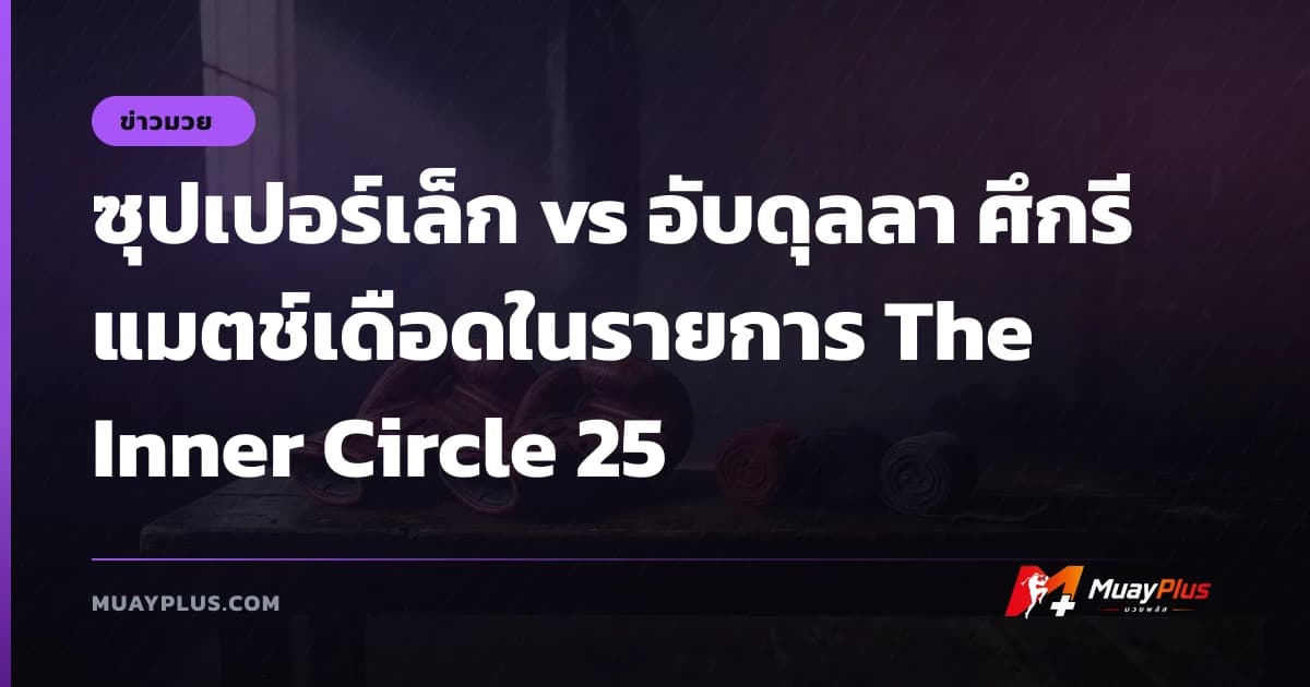 ซุปเปอร์เล็ก vs อับดุลลา ศึกรีแมตช์เดือดในรายการ The Inner Circle 25