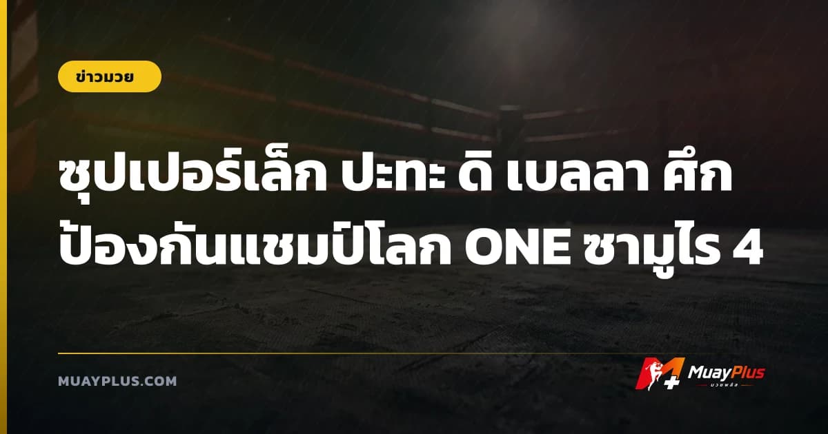 ซุปเปอร์เล็ก ปะทะ ดิ เบลลา ศึกป้องกันแชมป์โลก ONE ซามูไร 4