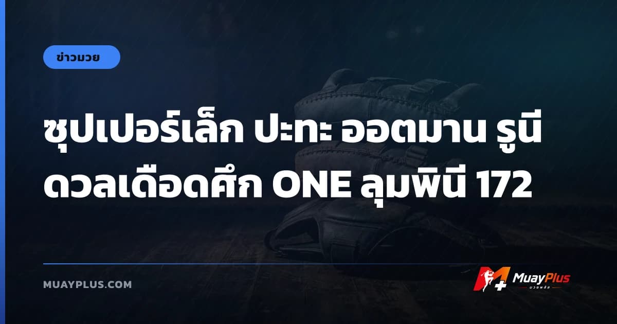 ซุปเปอร์เล็ก ปะทะ ออตมาน รูนี ดวลเดือดศึก ONE ลุมพินี 172