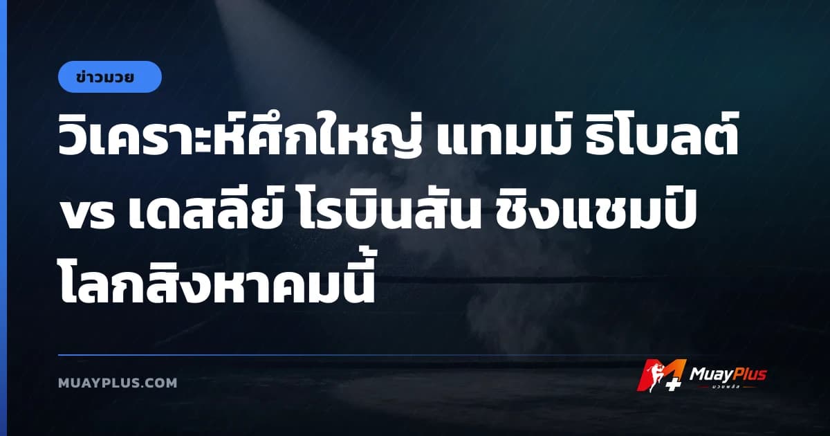 วิเคราะห์ศึกใหญ่ แทมม์ ธิโบลต์ vs เดสลีย์ โรบินสัน ชิงแชมป์โลกสิงหาคมนี้