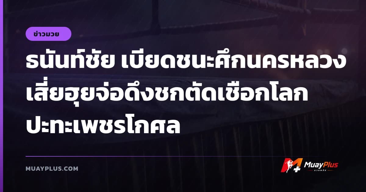 ธนันท์ชัย เบียดชนะศึกนครหลวง เสี่ยฮุยจ่อดึงชกตัดเชือกโลกปะทะเพชรโกศล