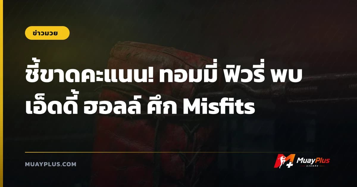 ชี้ขาดคะแนน! ทอมมี่ ฟิวรี่ พบ เอ็ดดี้ ฮอลล์ ศึก Misfits