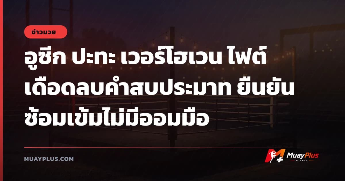 อูซีก ปะทะ เวอร์โฮเวน ไฟต์เดือดลบคำสบประมาท ยืนยันซ้อมเข้มไม่มีออมมือ