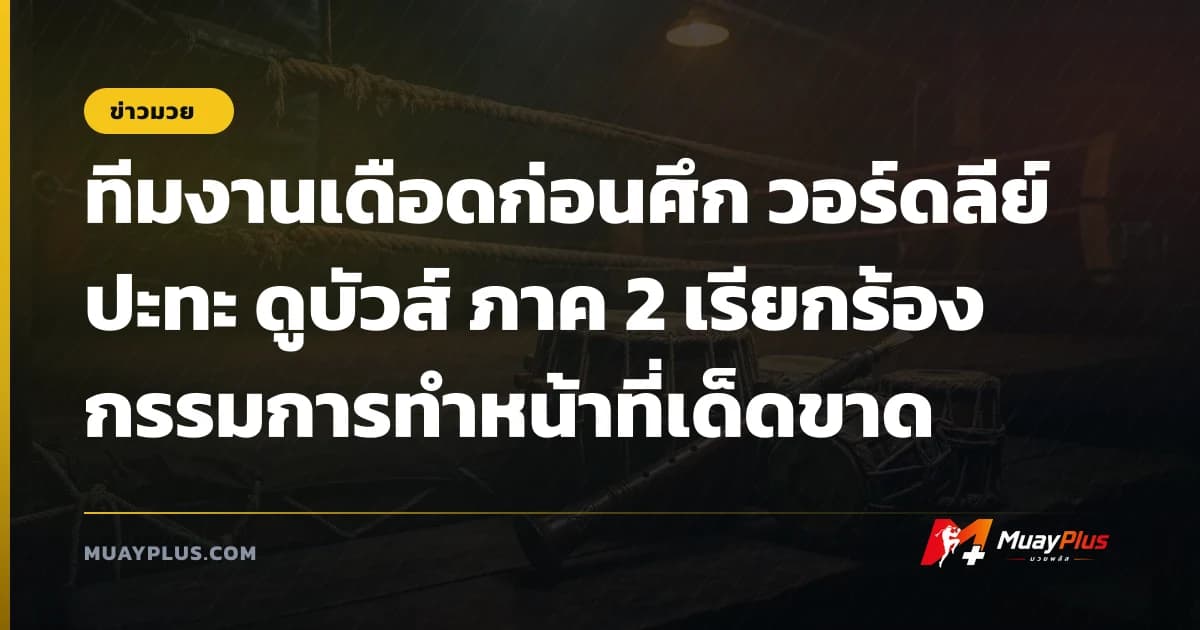 ทีมงานเดือดก่อนศึก วอร์ดลีย์ ปะทะ ดูบัวส์ ภาค 2 เรียกร้องกรรมการทำหน้าที่เด็ดขาด