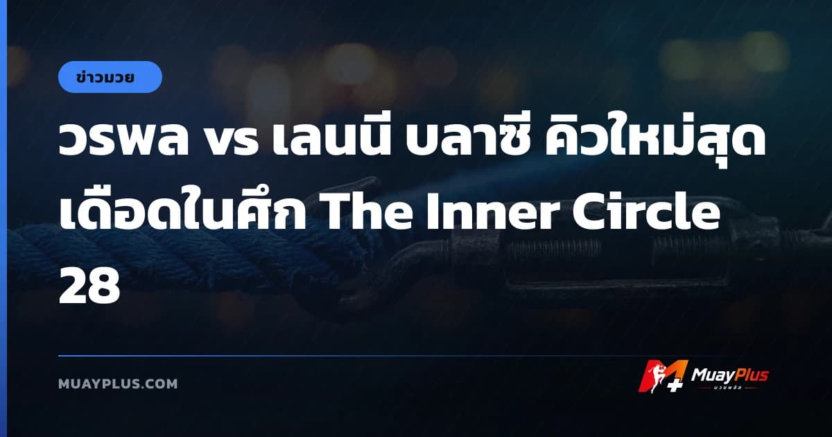 วรพล vs เลนนี บลาซี คิวใหม่สุดเดือดในศึก The Inner Circle 28