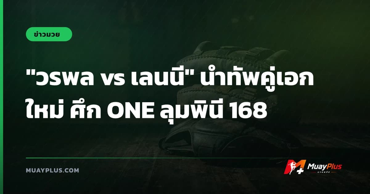 "วรพล vs เลนนี" นำทัพคู่เอกใหม่ ศึก ONE ลุมพินี 168