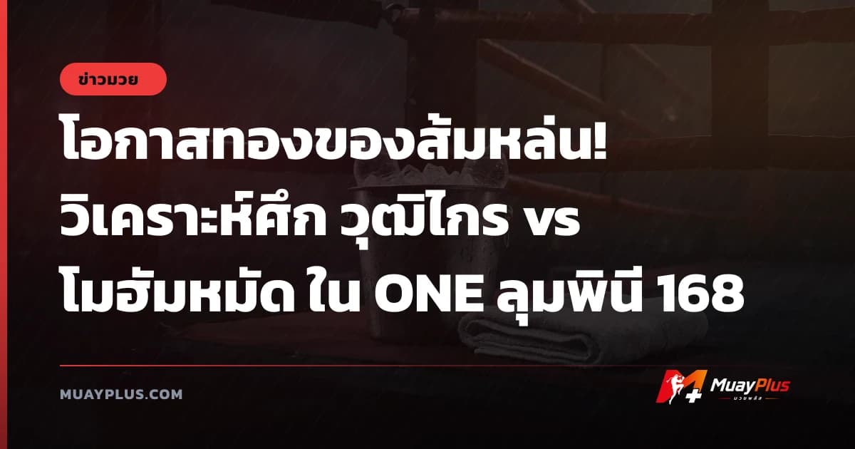 โอกาสทองของส้มหล่น! วิเคราะห์ศึก วุฒิไกร vs โมฮัมหมัด ใน ONE ลุมพินี 168