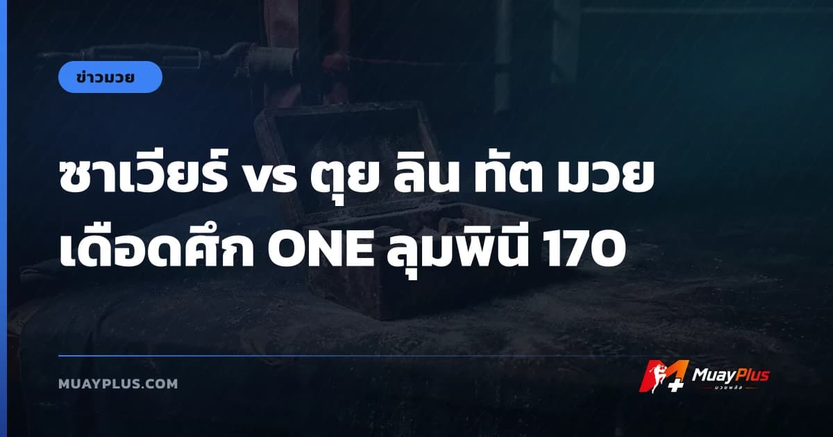 ซาเวียร์ vs ตุย ลิน ทัต มวยเดือดศึก ONE ลุมพินี 170