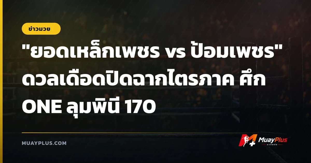 "ยอดเหล็กเพชร vs ป้อมเพชร" ดวลเดือดปิดฉากไตรภาค ศึก ONE ลุมพินี 170