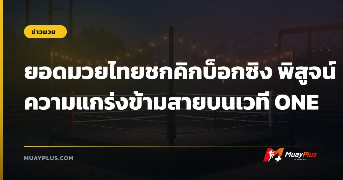 ยอดมวยไทยชกคิกบ็อกซิง พิสูจน์ความแกร่งข้ามสายบนเวที ONE