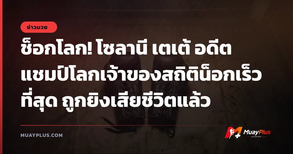 ช็อกโลก! โซลานี เตเต้ อดีตแชมป์โลกเจ้าของสถิติน็อกเร็วที่สุด ถูกยิงเสียชีวิตแล้ว