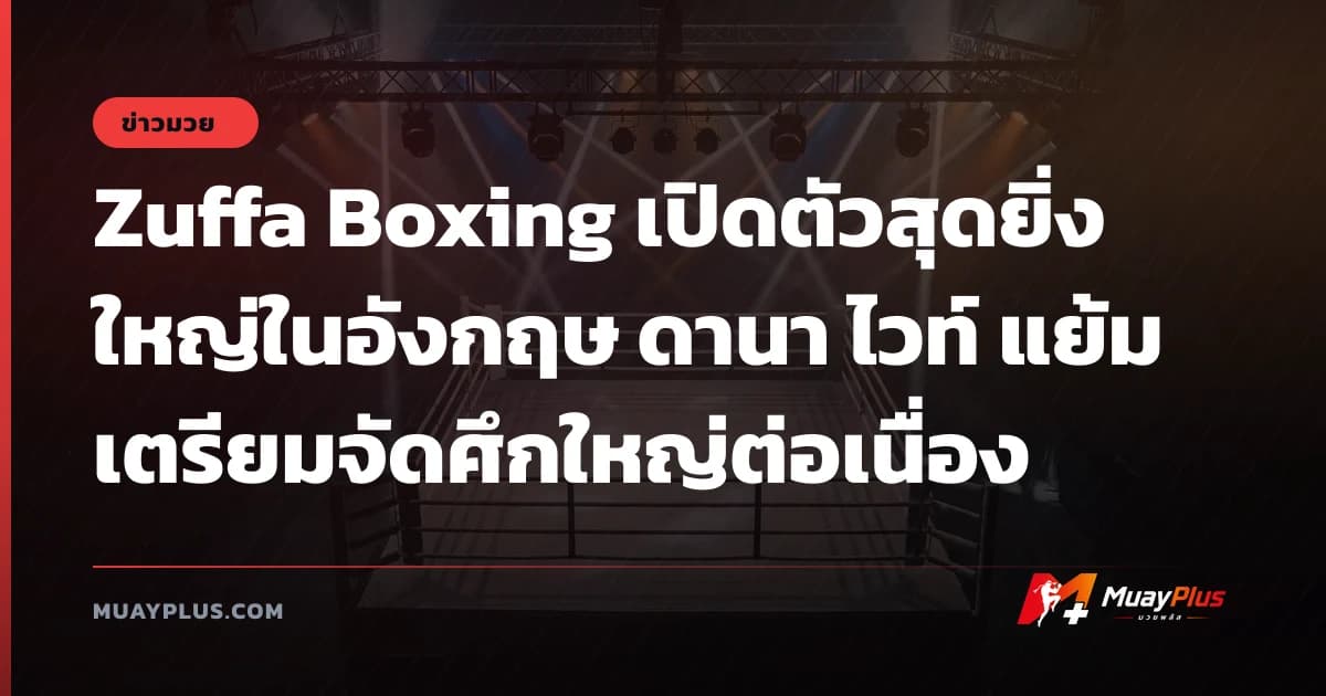 Zuffa Boxing เปิดตัวสุดยิ่งใหญ่ในอังกฤษ ดานา ไวท์ แย้มเตรียมจัดศึกใหญ่ต่อเนื่อง