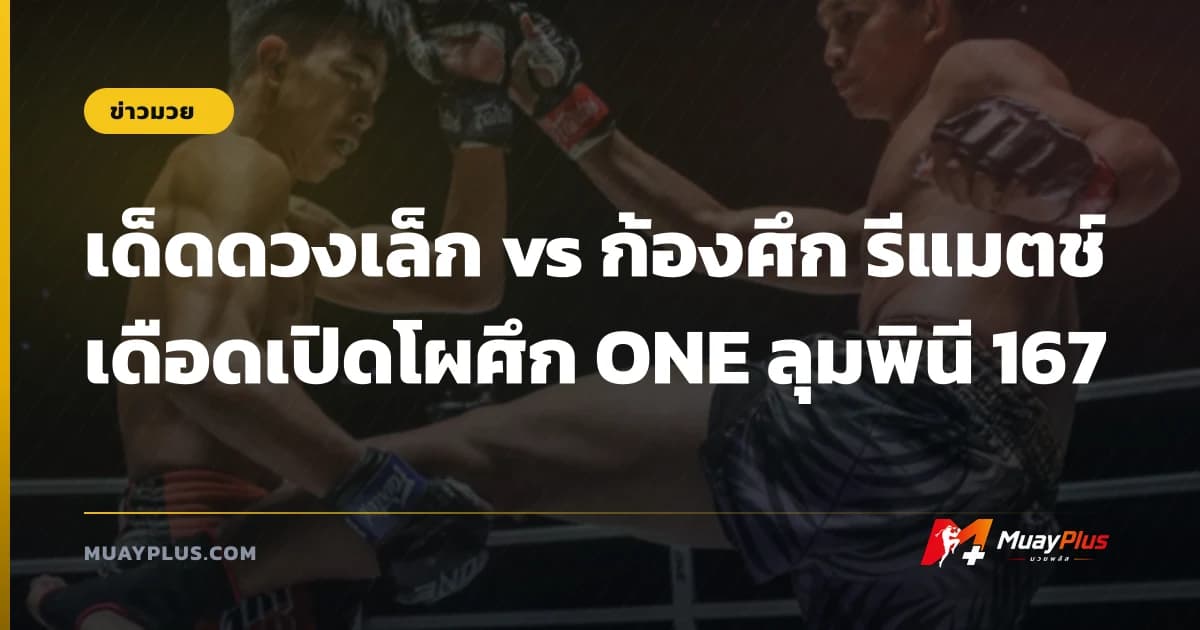 เด็ดดวงเล็ก vs ก้องศึก รีแมตช์เดือดเปิดโผศึก ONE ลุมพินี 167