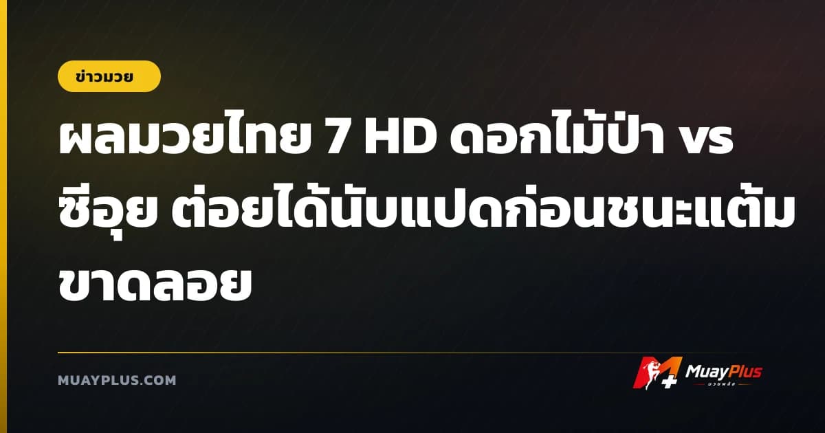 ผลมวยไทย 7 HD ดอกไม้ป่า vs ซีอุย ต่อยได้นับแปดก่อนชนะแต้มขาดลอย